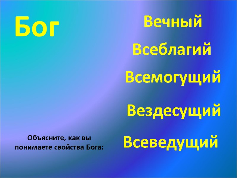 Бог Всеблагий Вездесущий Вечный Всеведущий Всемогущий Объясните, как вы понимаете свойства Бога: